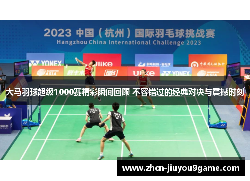 大马羽球超级1000赛精彩瞬间回顾 不容错过的经典对决与震撼时刻