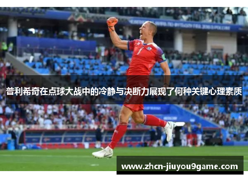 普利希奇在点球大战中的冷静与决断力展现了何种关键心理素质