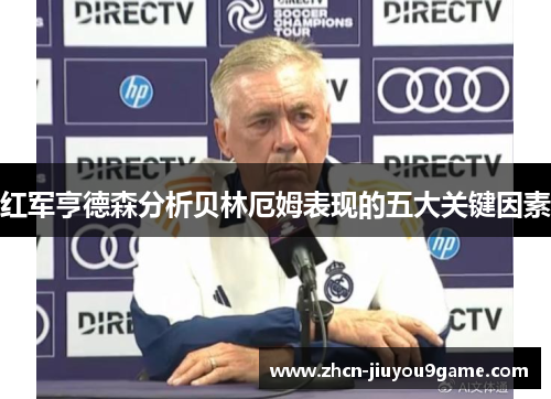 红军亨德森分析贝林厄姆表现的五大关键因素