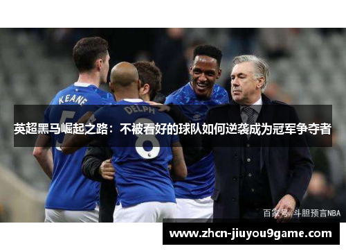 英超黑马崛起之路：不被看好的球队如何逆袭成为冠军争夺者