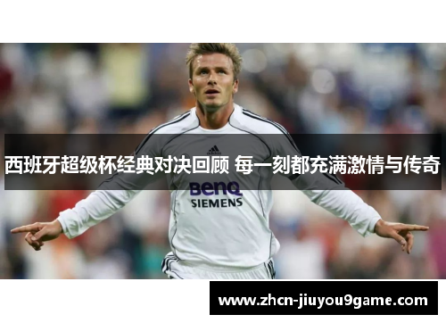 西班牙超级杯经典对决回顾 每一刻都充满激情与传奇