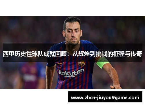 西甲历史性球队成就回顾：从辉煌到挑战的征程与传奇