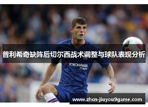 普利希奇缺阵后切尔西战术调整与球队表现分析