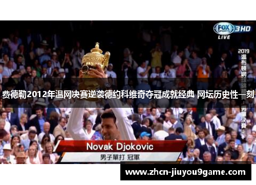 费德勒2012年温网决赛逆袭德约科维奇夺冠成就经典 网坛历史性一刻
