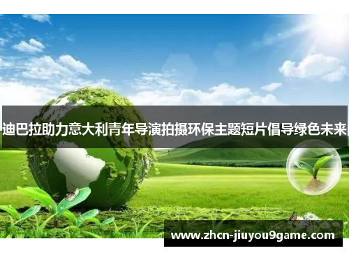 迪巴拉助力意大利青年导演拍摄环保主题短片倡导绿色未来